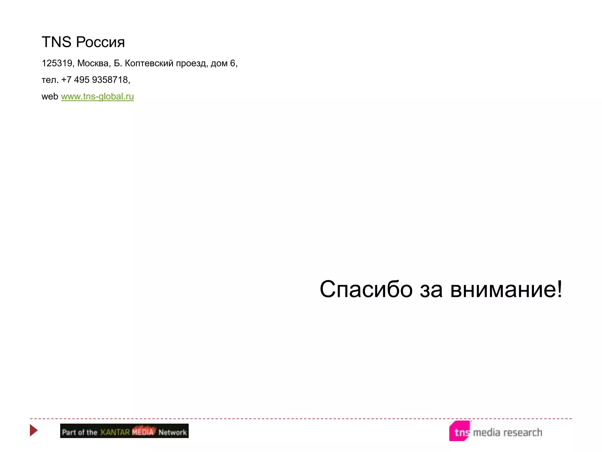 Спасибо за внимание!
TNS Россия
125319, Москва, Б. Коптевский проезд, дом 6,
тел. +7 495 9358718,
web www.tns-global.ru
 