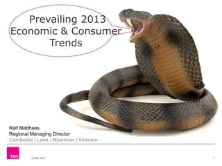 Prevailing 2013
Economic & Consumer
Trends

Ralf Matthaes
Regional Managing Director
Cambodia | Laos | Myanmar | Vietnam

©TNS 2012

1

 