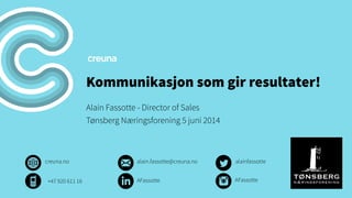 Kommunikasjon som gir resultater!
Alain Fassotte - Director of Sales
Tønsberg Næringsforening 5 juni 2014
creuna.no alainfassottealain.fassotte@creuna.no
AFassotte+47 920 611 16 AFassotte
 