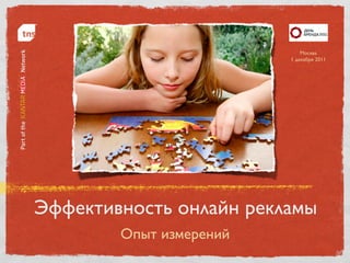 Москва 
                             1 декабря 2011	





Эффективность онлайн рекламы	

         Опыт измерений	

 