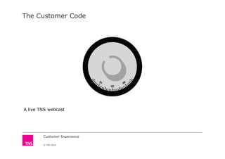 The Customer Code
Customer Experience
© TNS 2014
A live TNS webcast
 
