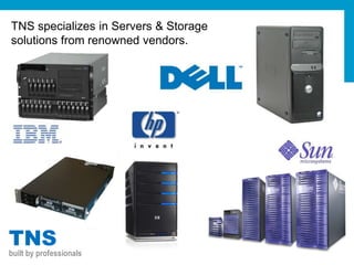 TNS specializes in Servers & Storage
solutions from renowned vendors.




TNS
built by professionals
 