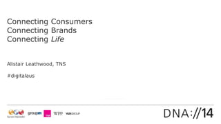 Connecting Consumers
Connecting Brands
Connecting Life
Alistair Leathwood, TNS
#digitalaus
 