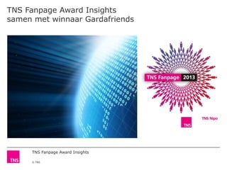 TNS Fanpage Award Insights
© TNS
TNS Fanpage Award Insights
samen met winnaar Gardafriends
 
