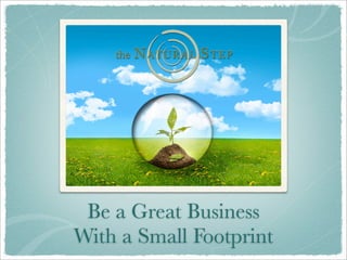 Be a Great Business
With a Small Footprint
 