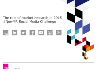 © TNS 2015
The role of market research in 2015
#NewMR Social Media Challenge
 