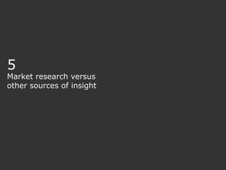 5
Market research versus
other sources of insight
17
 