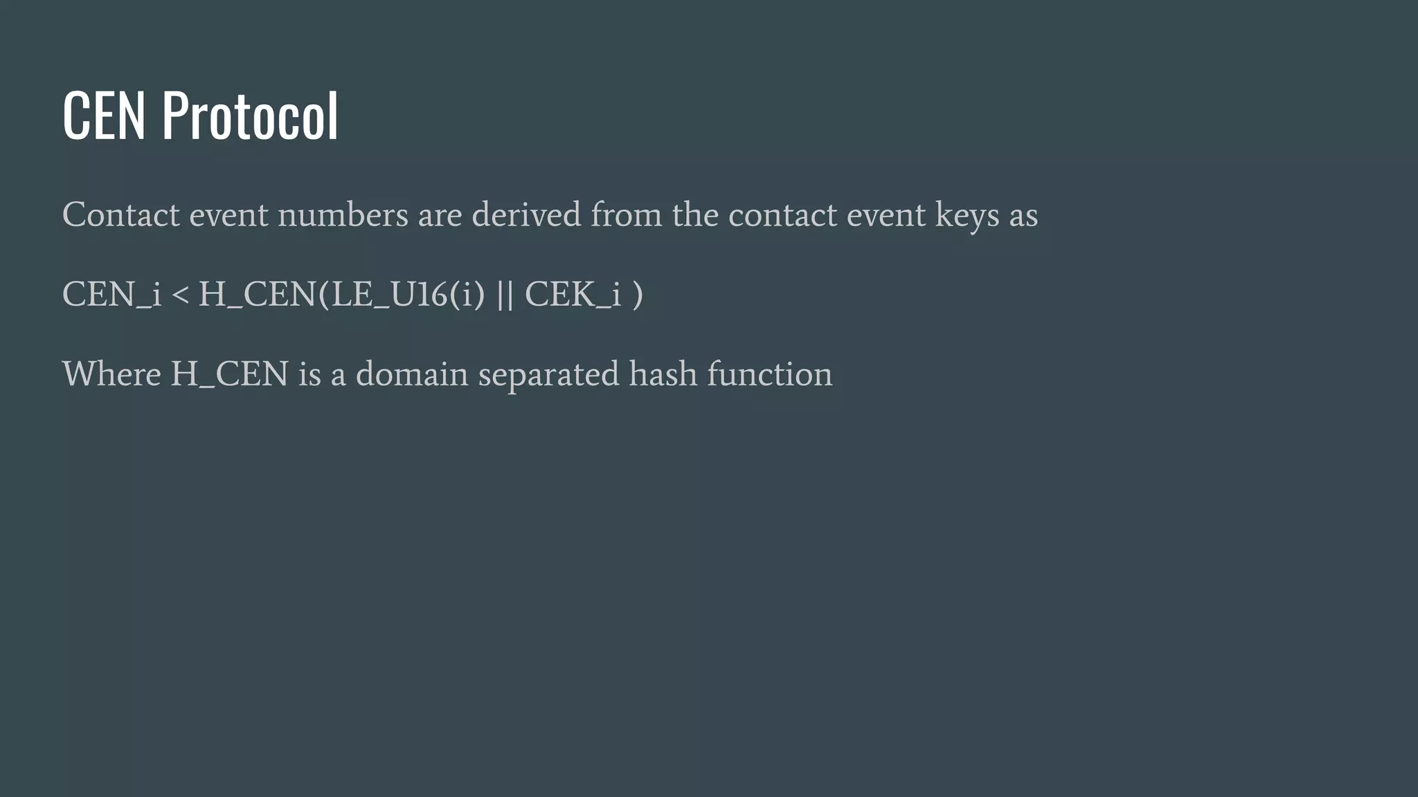 CEN Protocol
Contact event numbers are derived from the contact event keys as
CEN_i < H_CEN(LE_U16(i) || CEK_i )
Where H_CEN is a domain separated hash function
 
