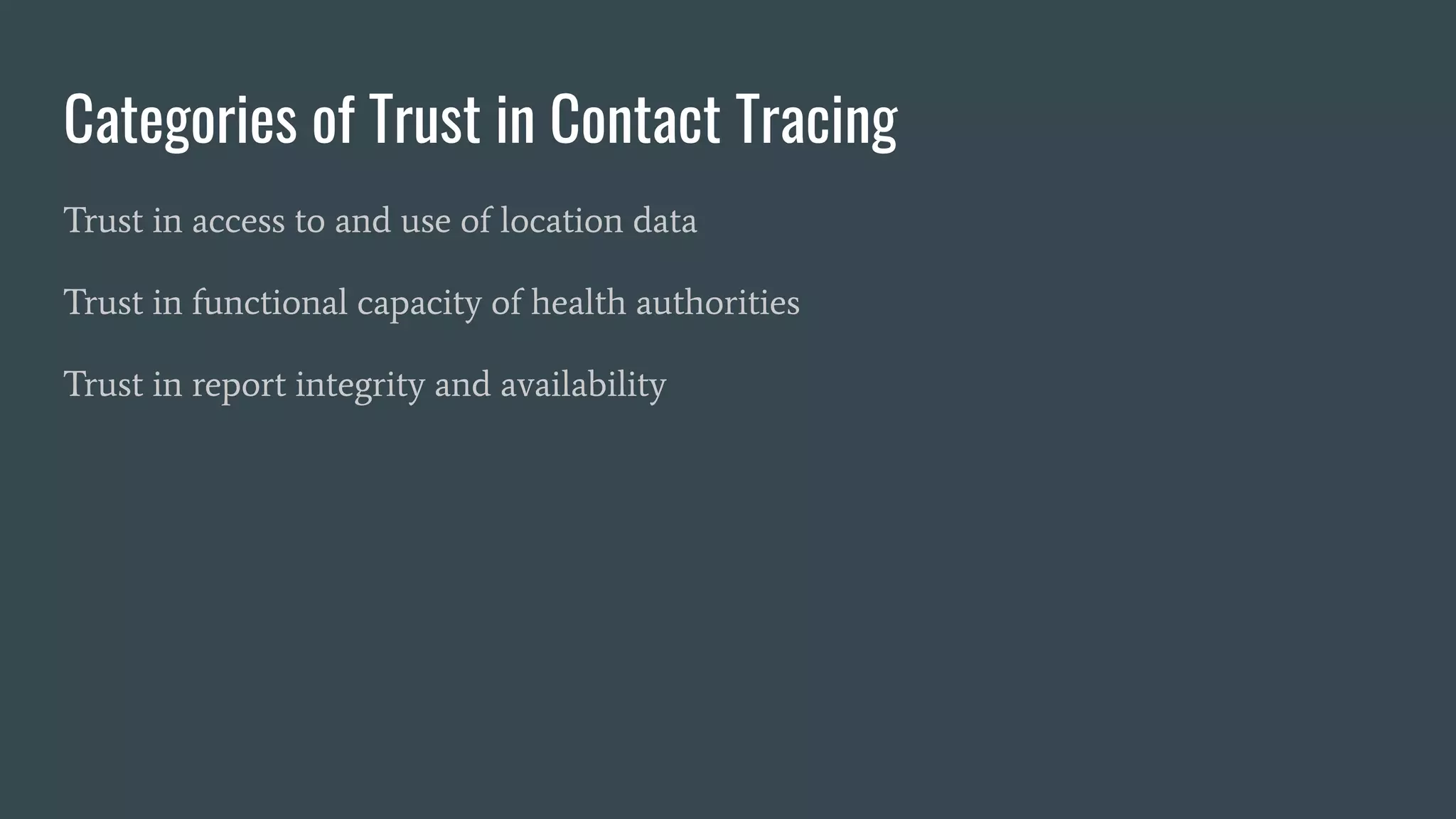 Categories of Trust in Contact Tracing
Trust in access to and use of location data
Trust in functional capacity of health authorities
Trust in report integrity and availability
 