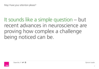 Opinion Leader
2
Share this
May I have your attention please?
It sounds like a simple question – but
recent advances in neuroscience are
proving how complex a challenge
being noticed can be.
 
