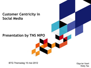 Customer Centricity in
Social Media



Presentation by TNS NIPO




   BTG Themadag 15 mei 2012   Olga ter Voert
                                  Wally Tas
 