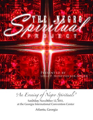 Presented by
                  Leela P. Hone ysucker-Miller




“An Evening of Negro Spirituals”
         Saturday, November 12, 2011,
at the Georgia International Convention Center

              Atlanta, Georgia
 