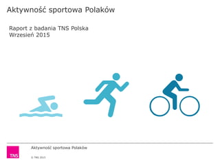 Aktywność sportowa Polaków
© TNS 2015
Aktywność sportowa Polaków
Raport z badania TNS Polska
Wrzesień 2015
 