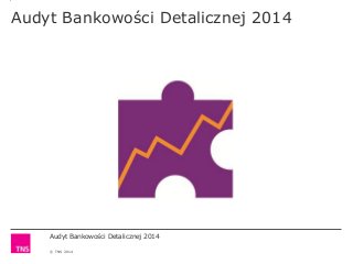 Audyt Bankowości Detalicznej 2014
© TNS 2014
Audyt Bankowości Detalicznej 2014
 