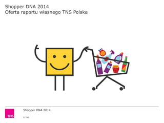 Shopper DNA 2014
© TNS
Shopper DNA 2014
Oferta raportu własnego TNS Polska
 