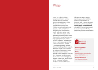Wstęp

Latem 2013 roku TNS Polska
przeprowadził badanie na temat
stosunku Polaków do reklamy
w przestrzeni publicznej w Polsce.
Po uzyskaniu wyników od
reprezentatywnej próby 1000
Polaków, zorganizowaliśmy dyskusję
ekspercką, która pomogła nam
lepiej zrozumieć i zinterpretować
wyniki badania. w dyskusji wzięli
udział: Aleksandra Stępień, prezes
warszawskiego stowarzyszenia Miasto
Moje a w Nim, Janusz Sepioł, senator
z grupy przygotowującej ustawę o
ochronie krajobrazu, Jarosław Zuzga,
twórca inicjatywy promującej stolicę
“Okno na Warszawę”, fotograf
i fotobloger warszawski, założyciel
Warsaw Slow Design, Maciej Kasprzak,
Kierownik Zespołu Gier Liczbowych
w Totalizatorze Sportowym, Tomasz
Gamdzyk, ówczesny Naczelnik
wydziału Estetyki Przestrzeni Publicznej
M.st. Warszawy, Bartek Leśniewski,
Co-Founder w Good Looking Studio,
Mateusz Galica, Client Service Director
w TNS Polska oraz Iza Rudak,
Head of Qualitative w TNS Polska.

2

www.tnsglobal.pl/207metrowraportu

© 2013 TNS Polska

Jako że temat badania wpisuje
się w toczącą się obecnie debatę
publiczną o regulacjach w tej
dziedzinie, wraz z naszym partnerem,
Good Looking Studio, stworzyliśmy
raport, jakiego świat nie widział:
mierzący 207 metrów kwadratowych
mural na warszawskim Powiślu,
prezentujący kluczowe wyniki badania.

Informacja
o badaniu
Realizacja badania:
czerwiec 2013
Próba:
reprezentatywna ogólnopolska
próba 1000 Polaków 15+
Technika badawcza:
CAPI (wywiady osobiste)

3

 