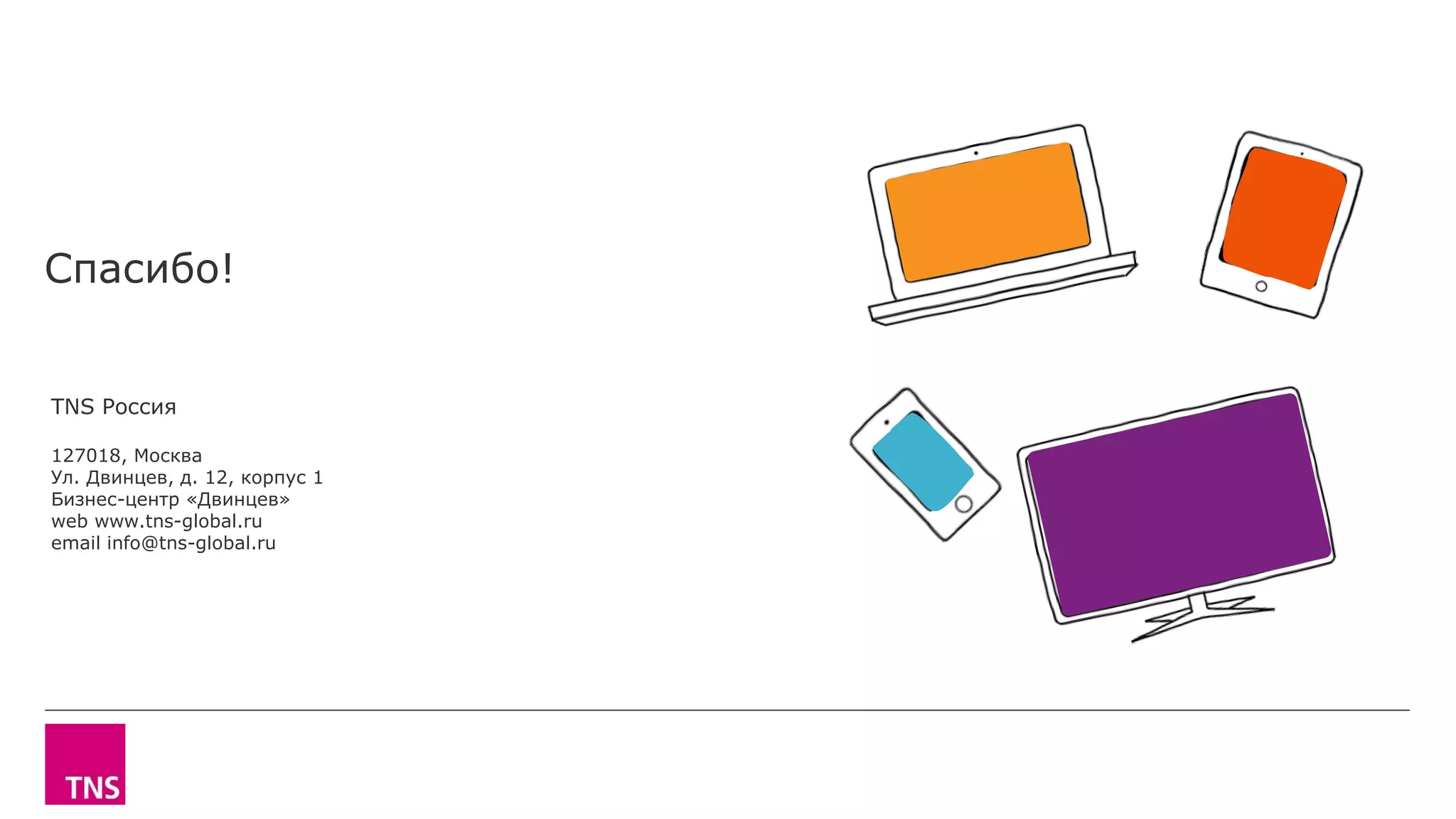 Спасибо!
TNS Россия
127018, Москва
Ул. Двинцев, д. 12, корпус 1
Бизнес-центр «Двинцев»
web www.tns-global.ru
email info@tns-global.ru
 