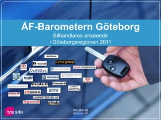 ÅF-Barometern Göteborg
       Bilhandlares anseende
     i Göteborgsregionen 2011




              TNS SIFO AB
              2011-11-17
                                1
 