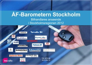 ÅF-Barometern Stockholm
        Bilhandlares anseende
     i Stockholmsregionen 2012




              TNS SIFO AB
              2012-06-13
                                 1
 