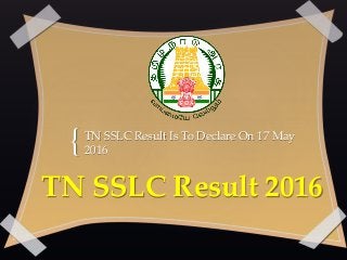 {
TN SSLC Result 2016
TN SSLC Result Is To Declare On 17 May
2016
 