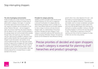 Stop interrupting shoppers




The role of packaging communication                         Principles for category planning                           growth when it has a clear objective of its own – and
Similar principles and a similar hierarchy of priorities    Applying consistent principles based around actual         the evidence of actual shopper behaviour makes it
apply to manufacturers looking to increase share of         shopper behaviour isn’t the same as suggesting             clear what this objective should be. If manufacturers
spend within a category. Once again, it is essential        a one-size-fits-all solution for category planning.        and retailers want to increase consideration and spend
to prioritise rapid visual communication with the           Merchandising will always remain a complex art, in         they must organise categories to reduce search time
vast majority of shoppers who are decided as to the         which many different elements are brought together         and ensure that decided shoppers find what they are
product features they want – and are engaged in             to meet a range of conscious and sub-conscious             looking for as quickly as possible. In doing so, they will
rapid, sub-conscious searching. Key product features        shopper needs. An understanding of the precise             be putting shoppers in control of the time they spend
that are relevant to such a search must be prioritised in   priorities of decided and open shoppers in each            in store – inviting them to spend less of that time
the package design and communicated where possible          category is essential for planning shelf hierarchies and   searching and more of that time shopping. It’s a leap
through colour and visual cues, since the product           product groupings effectively. However, that planning      of faith, but one that is long overdue.
only has a split second to establish its relevance. More    process can be rendered far more effective at driving
specific product benefits that may persuade an open
shopper to pick that product over another can be
communicated through text, since they have a longer
window of opportunity to engage with these shoppers           Precise priorities of decided and open shoppers
during their consideration process. The pink colour of
a packet of prawn cocktail flavoured crisps is a great        in each category is essential for planning shelf
example of the first form of communication; clear copy
stressing reduced fat or increased flavour is a great         hierarchies and product groupings.
example of the second.




                  Share this                                                                                                                                  Opinion Leader

                                                                                                                                                                                8
 