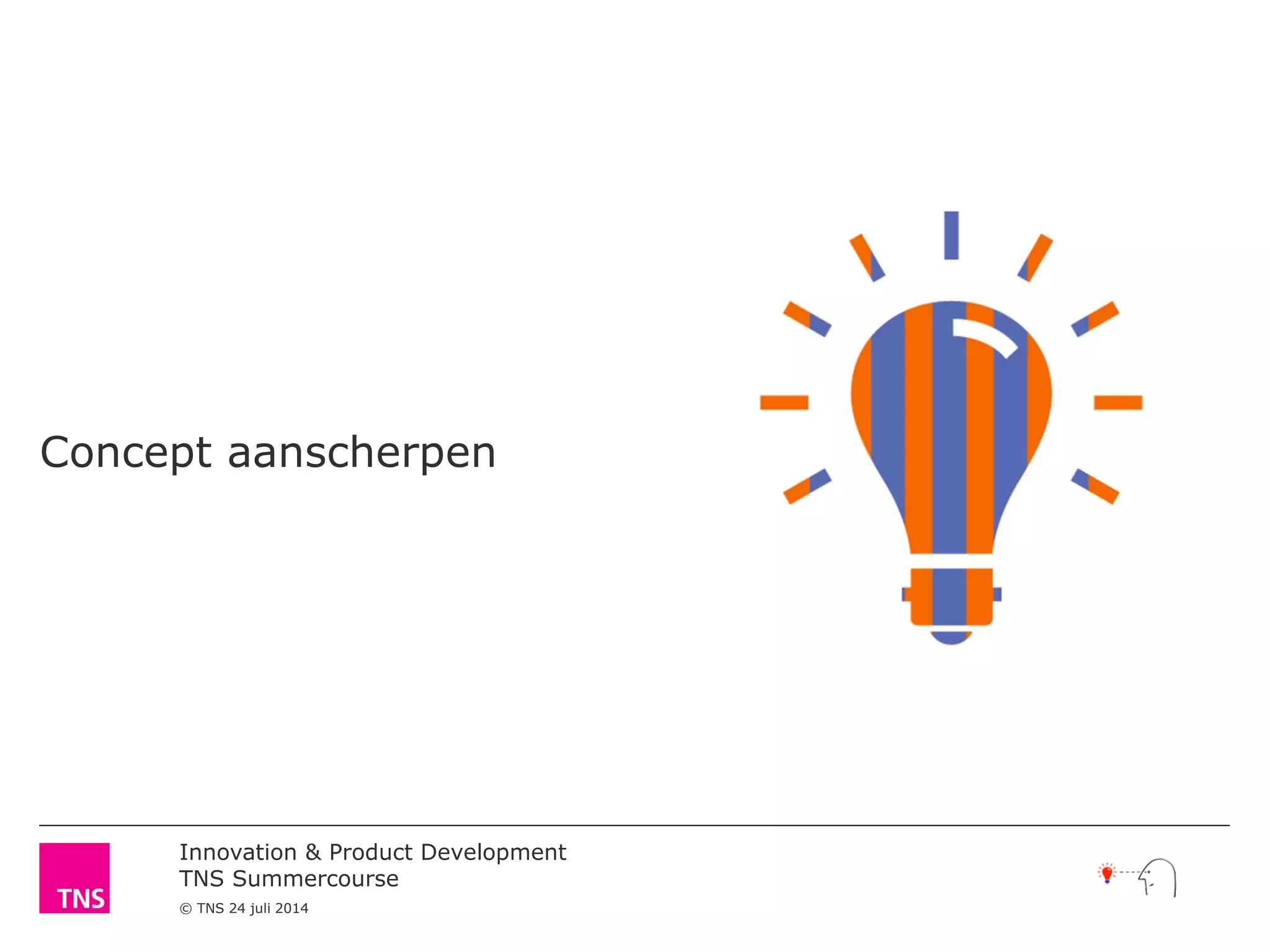Innovation & Product Development
TNS Summercourse
© TNS 24 juli 2014
Concept aanscherpen
 