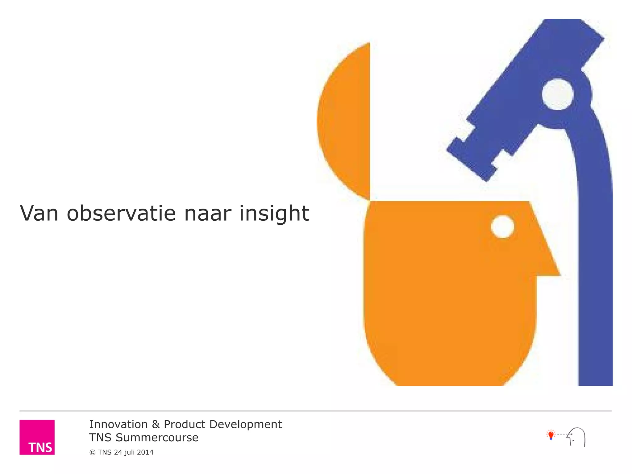Innovation & Product Development
TNS Summercourse
© TNS 24 juli 2014
Van observatie naar insight
 