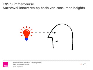 Innovation & Product Development
TNS Summercourse
© TNS 24 juli 2014
TNS Summercourse
Succesvol innoveren op basis van consumer insights
 