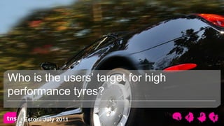 Who is the users’ target for high
performance tyres?

   Estoril July 2011
 