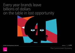 Every year brands leave
billions of dollars
on the table in lost opportunity




© 2012 TNS, a Kantar Group Company. All rights reserved.               Follow us on




                                                           The Commitment Economy
 