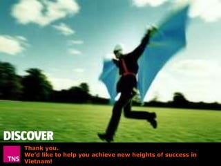 Thank you.
We’d like to help you achieve new heights of success in
Vietnam!
©TNS 2012

24

 