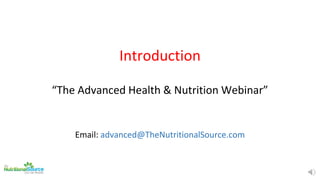 Introduction
“The Advanced Health & Nutrition Webinar”
Email: advanced@TheNutritionalSource.com
 