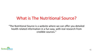 What is The Nutritional Source?
“The Nutritional Source is a website where we can offer you detailed
health related inform...