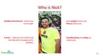 Who is Nick?
Healthy Food Activist - Teach how
to eat right
4 years - Experience in health and
training with a background ...