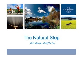 The Natural Step
  Who We Are, What We Do

      January 2011
                           2011 The Natural Step
 