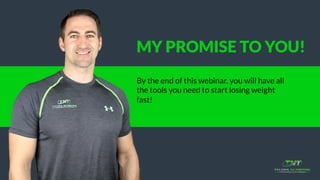 MY PROMISE TO YOU!
By the end of this webinar, you will have all
the tools you need to start losing weight
fast!
 