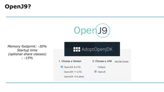 OpenJ9?
Memory footprint: -30%
Startup time
(optional share classes)
: -15%
 
