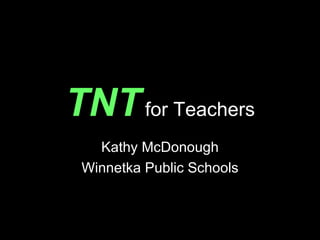 TNT  for Teachers Kathy McDonough Winnetka Public Schools 