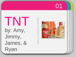 Template
TNT
01
OrganicChemistryProject
by: Amy,
Jimmy,
James, &
Ryan
 