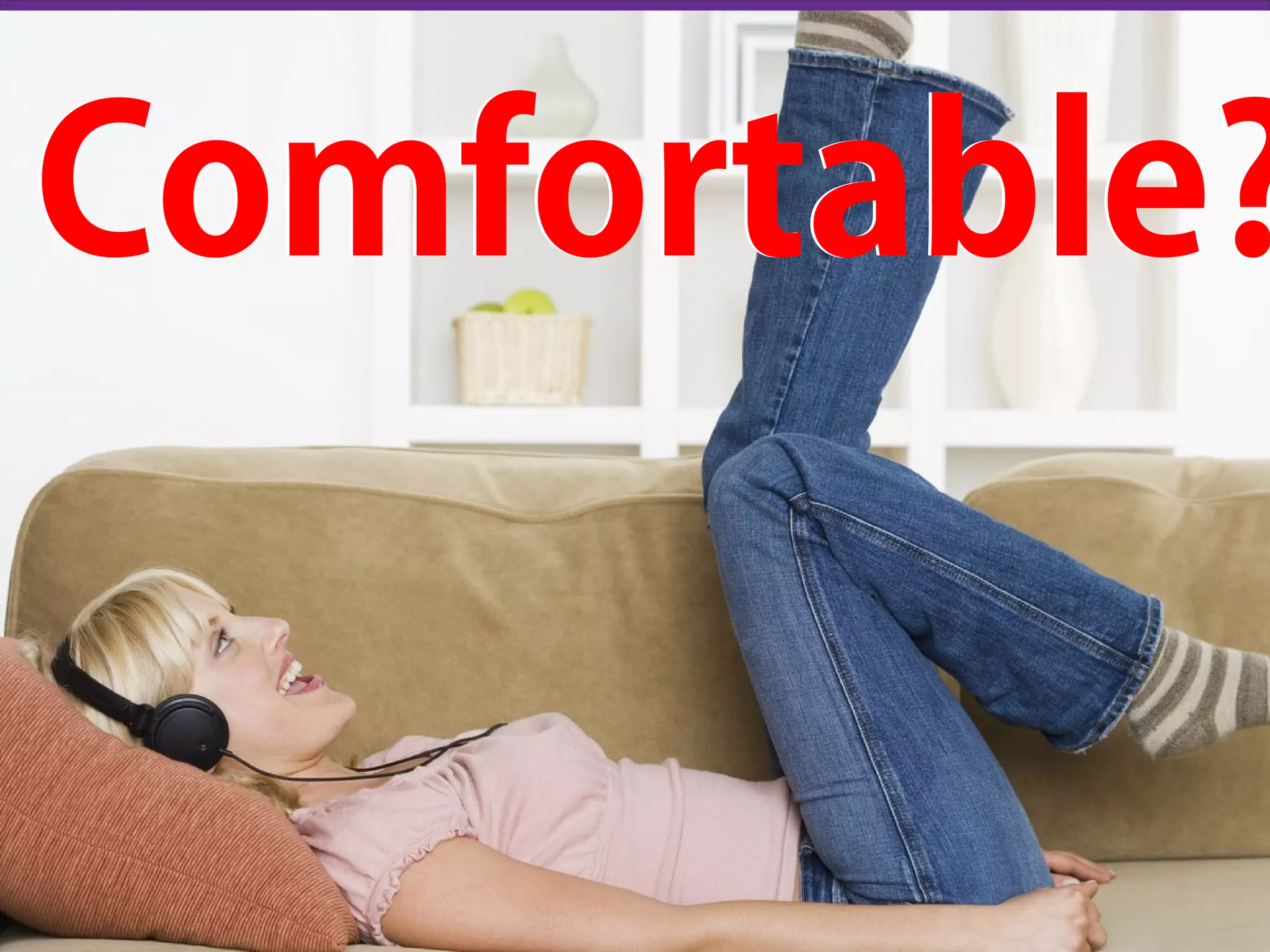 Comfortable?Comfortable?
 