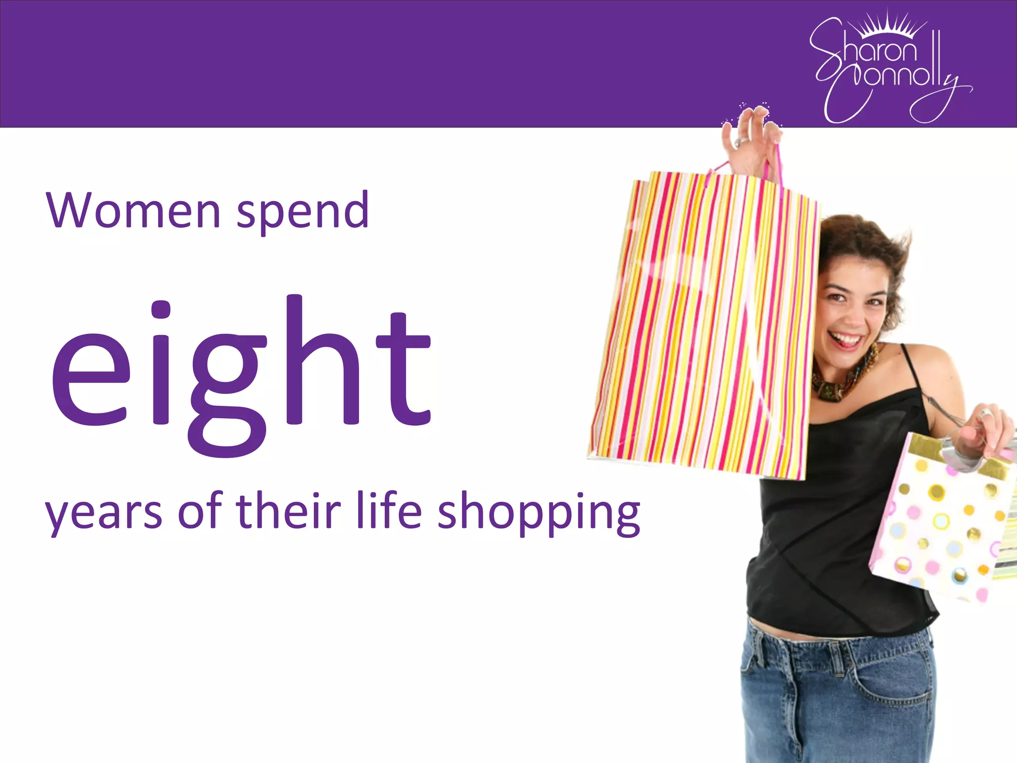 Women spend
eight
years of their life shopping
 