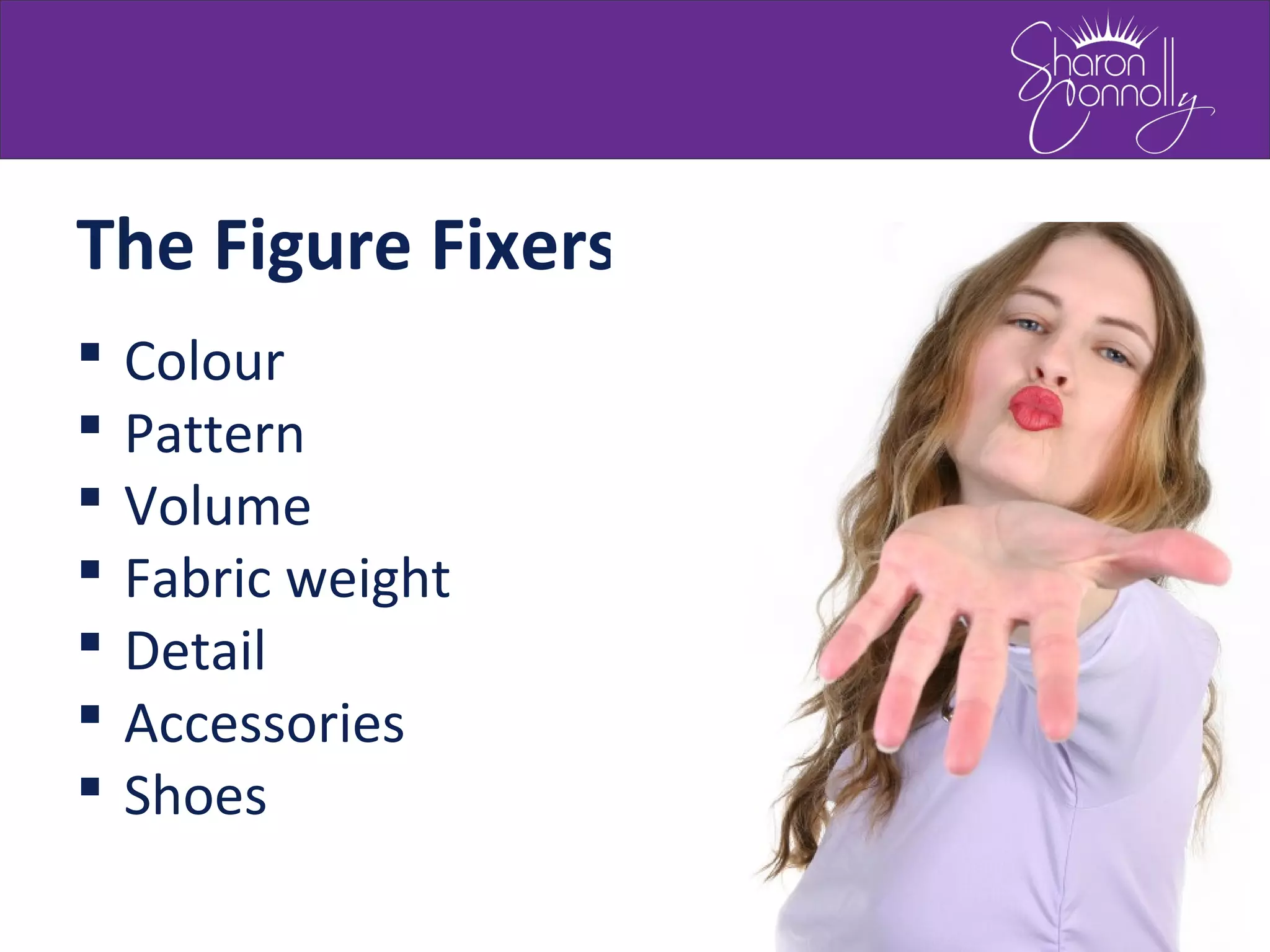  Colour
 Pattern
 Volume
 Fabric weight
 Detail
 Accessories
 Shoes
The Figure Fixers
 