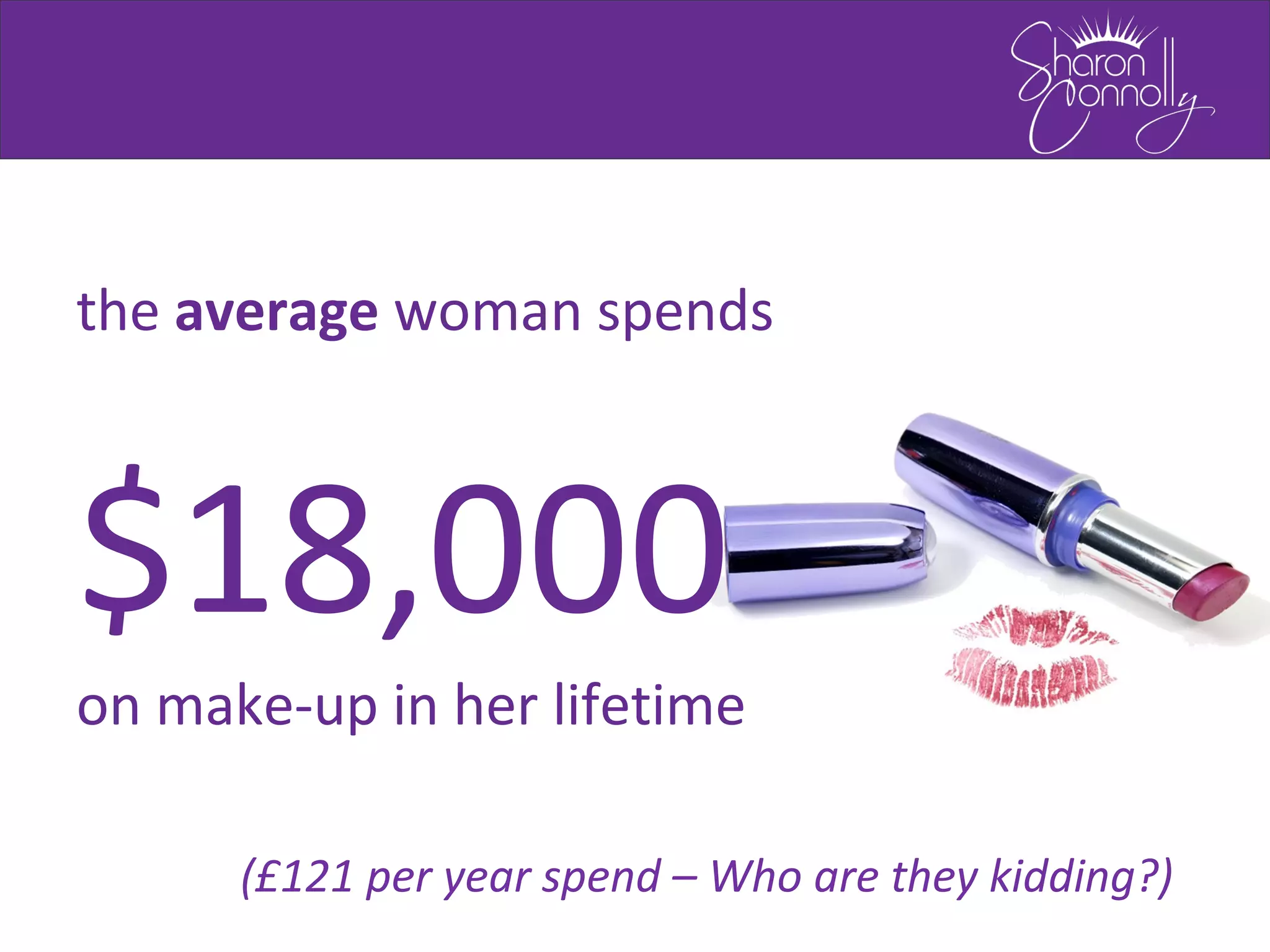 the average woman spends
$18,000
on make-up in her lifetime
(£121 per year spend – Who are they kidding?)
 
