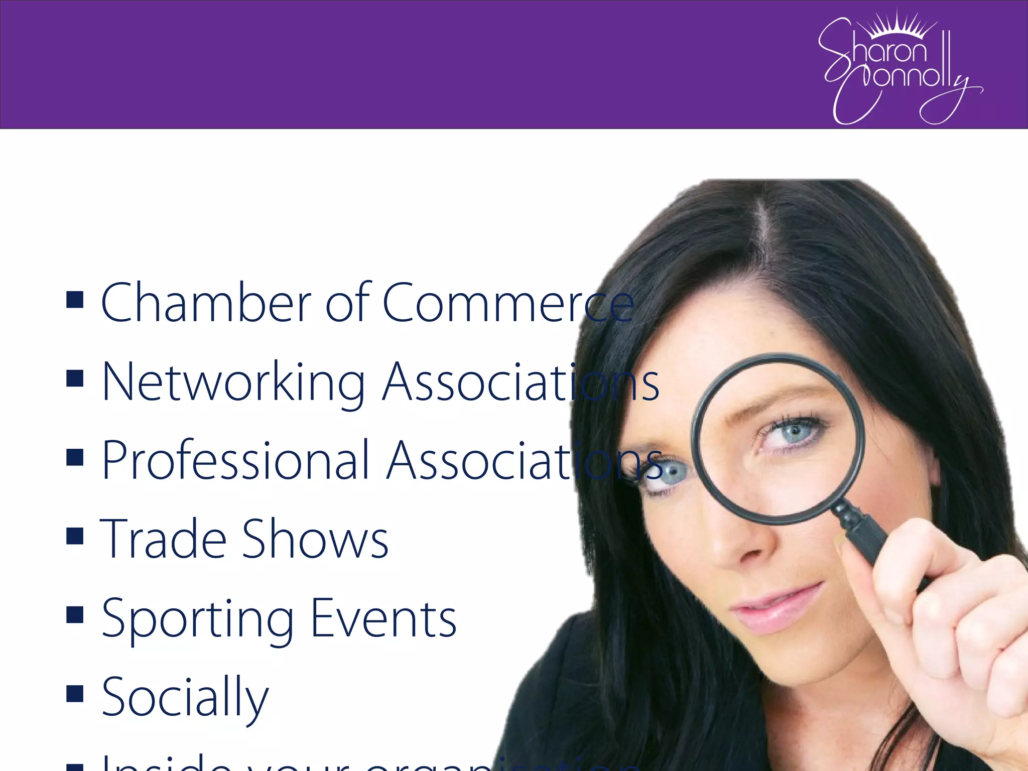  Chamber of Commerce
 Networking Associations
 Professional Associations
 Trade Shows
 Sporting Events
 Socially
 