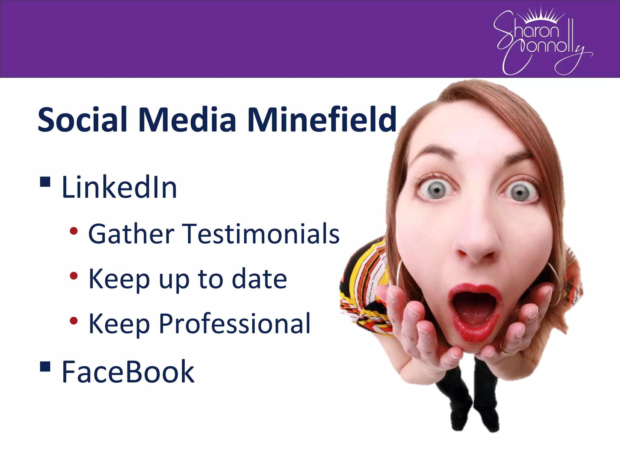 Social Media Minefield
 LinkedIn
• Gather Testimonials
• Keep up to date
• Keep Professional
 FaceBook
 
