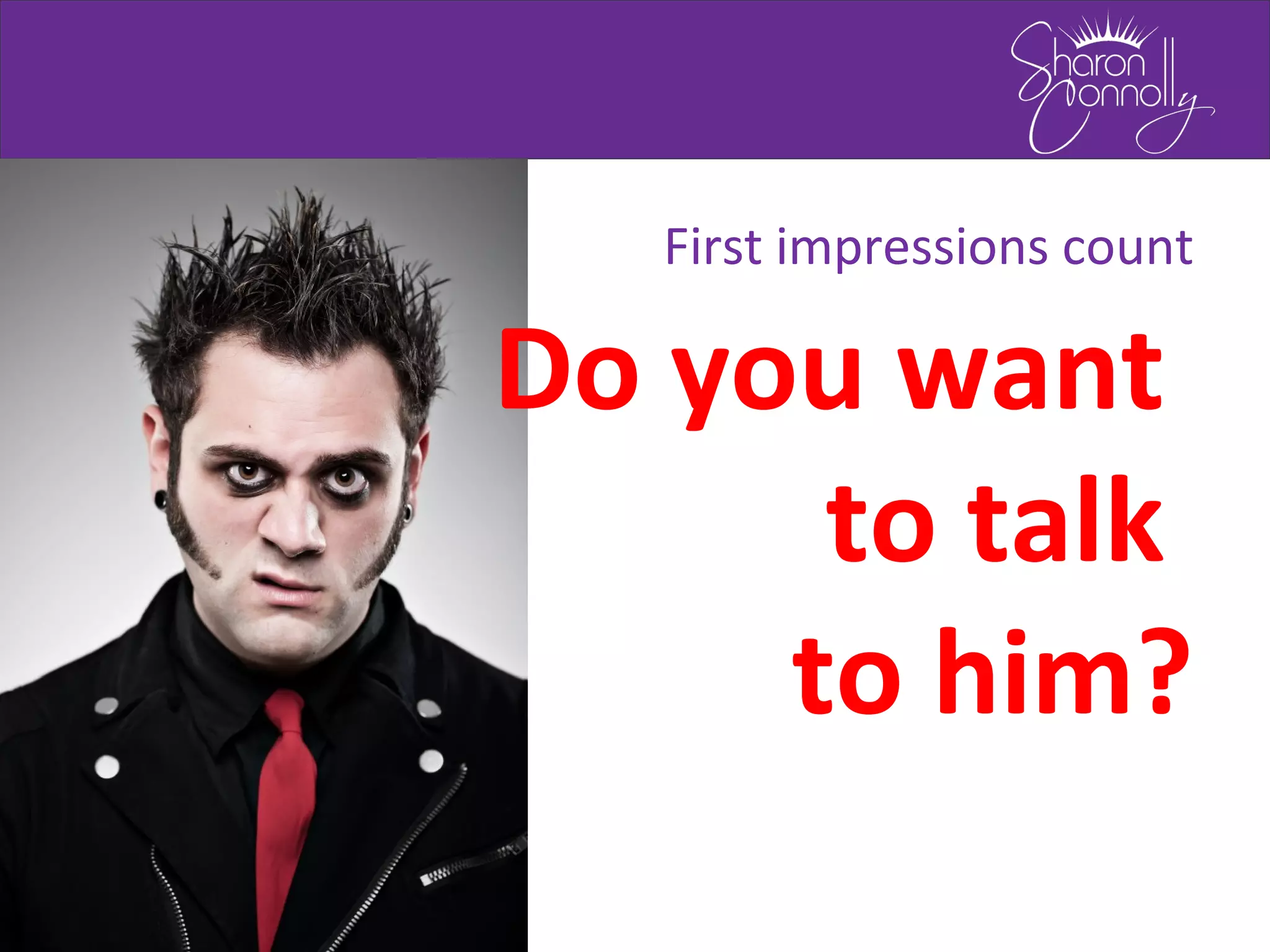 Do you want
to talk
to him?
First impressions count
 
