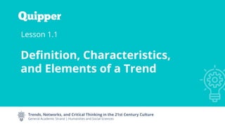 Trends, Networks, and Critical Thinking in the 21st Century Culture
General Academic Strand | Humanities and Social Sciences
Lesson 1.1
Definition, Characteristics,
and Elements of a Trend
 