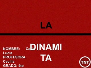 NOMBRE: Carla
Lucia
PROFESORA:
Cecilia
GRADO: 4to
LA
DINAMI
TA