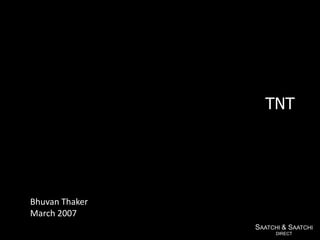 TNT




Bhuvan Thaker
March 2007
                SAATCHI & SAATCHI
                      DIRECT
 