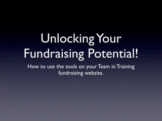 Unlocking Your
Fundraising Potential!
How to use the tools on your Team in Training
            fundraising website.
 